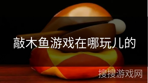 敲木鱼游戏在哪玩儿的