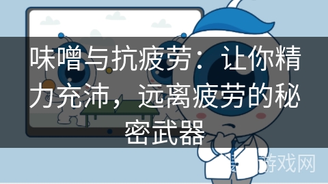 味噌与抗疲劳：让你精力充沛，远离疲劳的秘密武器