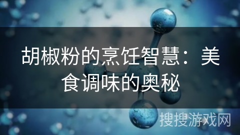 胡椒粉的烹饪智慧：美食调味的奥秘