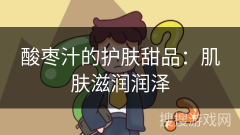 酸枣汁的护肤甜品:肌肤滋润润泽 酸枣汁的护肤甜品:肌肤滋润润泽