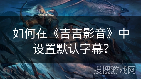 如何在《吉吉影音》中设置默认字幕？