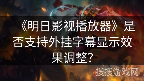 《明日影视播放器》是否支持外挂字幕显示效果调整？