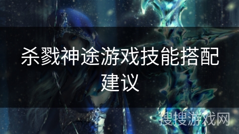 杀戮神途游戏技能搭配建议