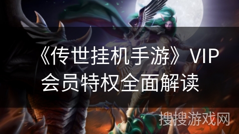 《传世挂机手游》VIP会员特权全面解读