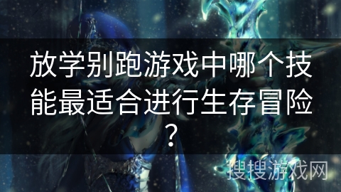 放学别跑游戏中哪个技能最适合进行生存冒险？