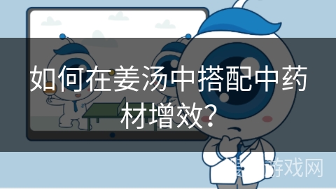 如何在姜汤中搭配中药材增效？