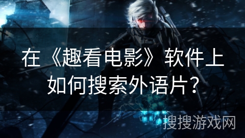在《趣看电影》软件上如何搜索外语片？