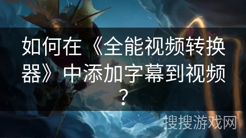 如何在《全能视频转换器》中添加字幕到视频？