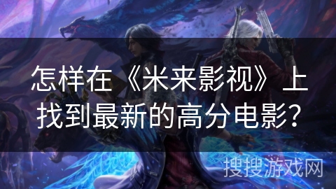 怎样在《米来影视》上找到最新的高分电影？