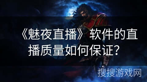 《魅夜直播》软件的直播质量如何保证? 《魅夜直播》软件的直播质量如何保证?