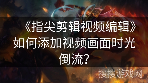 《指尖剪辑视频编辑》如何添加视频画面时光倒流？