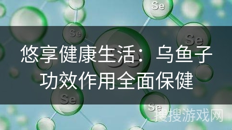 悠享健康生活：乌鱼子功效作用全面保健