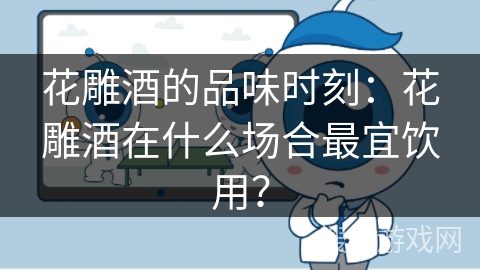花雕酒的品味时刻：花雕酒在什么场合最宜饮用？
