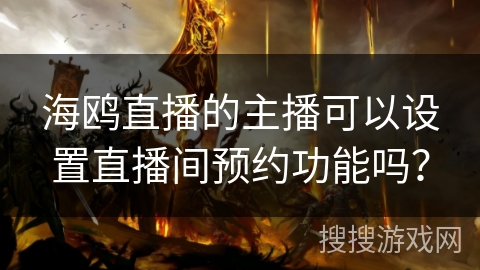 海鸥直播的主播可以设置直播间预约功能吗？