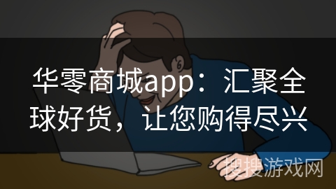 华零商城app：汇聚全球好货，让您购得尽兴