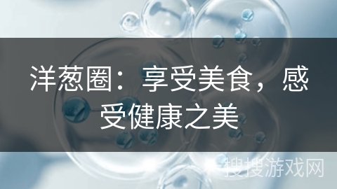 洋葱圈：享受美食，感受健康之美
