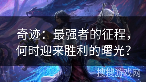 奇迹：最强者的征程，何时迎来胜利的曙光？