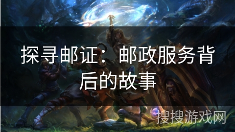 探寻邮证：邮政服务背后的故事