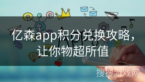 亿森app积分兑换攻略，让你物超所值
