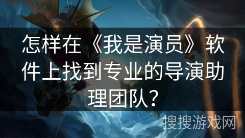 怎样在《我是演员》软件上找到专业的导演助理团队？