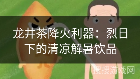 龙井茶降火利器：烈日下的清凉解暑饮品