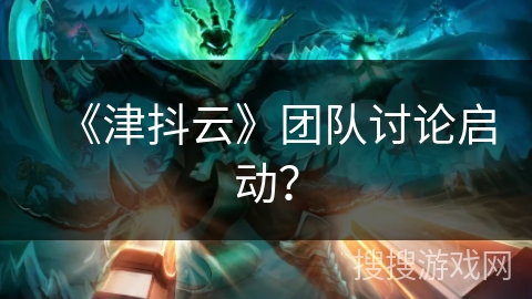 《津抖云》团队讨论启动？