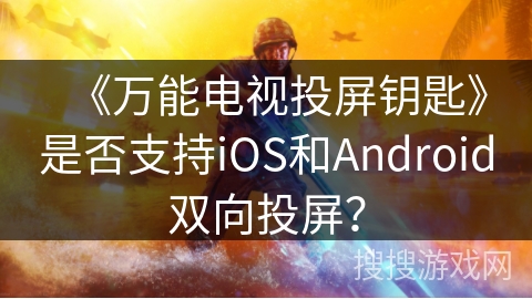 《万能电视投屏钥匙》是否支持iOS和Android双向投屏？