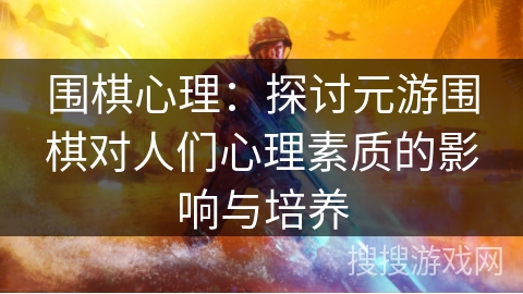 围棋心理：探讨元游围棋对人们心理素质的影响与培养