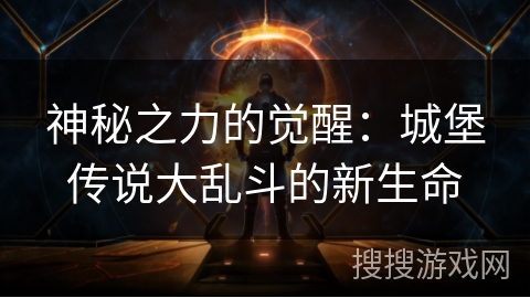 神秘之力的觉醒：城堡传说大乱斗的新生命
