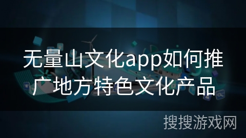 无量山文化app如何推广地方特色文化产品