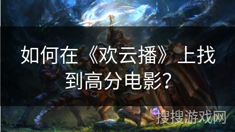 如何在《欢云播》上找到高分电影? 如何在《欢云播》上找到高分电影?