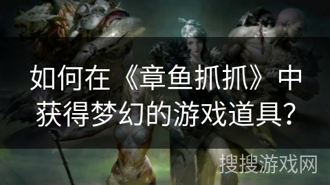 如何在《章鱼抓抓》中获得梦幻的游戏道具？