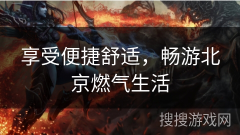 享受便捷舒适，畅游北京燃气生活