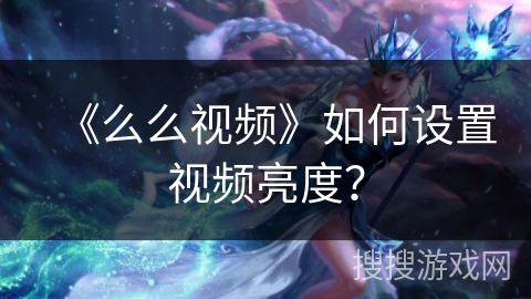 《么么视频》如何设置视频亮度？