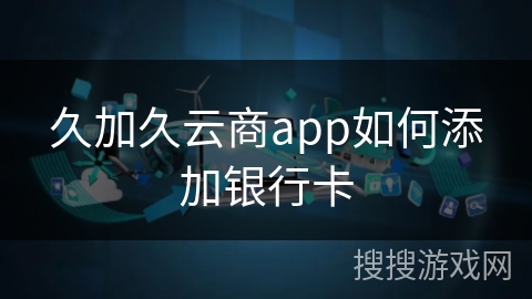 久加久云商app如何添加银行卡