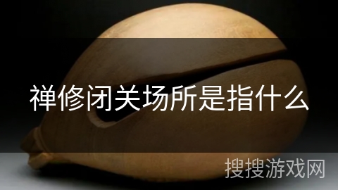 禅修闭关场所是指什么 禅修闭关场所是指什么