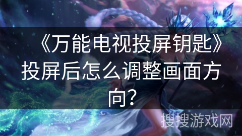 《万能电视投屏钥匙》投屏后怎么调整画面方向？
