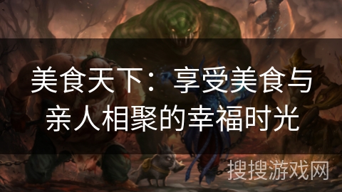 美食天下：享受美食与亲人相聚的幸福时光