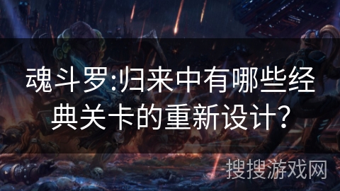 魂斗罗:归来中有哪些经典关卡的重新设计？