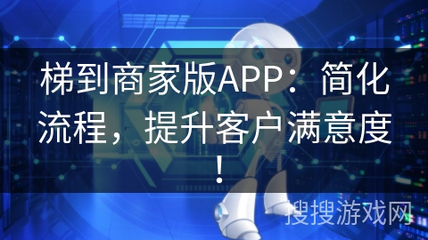 梯到商家版APP：简化流程，提升客户满意度！