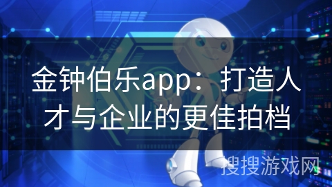 金钟伯乐app：打造人才与企业的更佳拍档