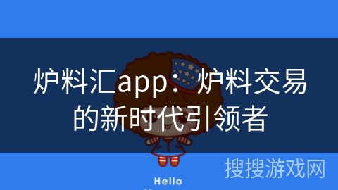 炉料汇app：炉料交易的新时代引领者