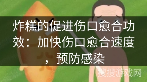 炸糕的促进伤口愈合功效：加快伤口愈合速度，预防感染