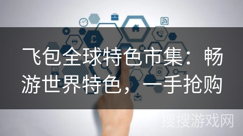 飞包全球特色市集：畅游世界特色，一手抢购