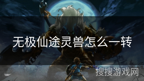 无极仙途灵兽怎么一转