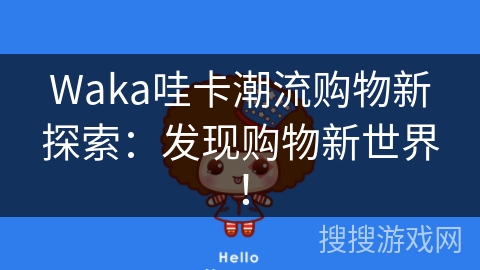 Waka哇卡潮流购物新探索：发现购物新世界！