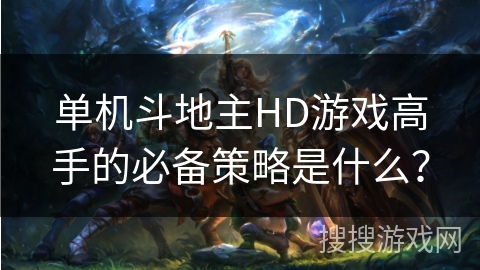 单机斗地主HD游戏高手的必备策略是什么？
