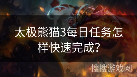 太极熊猫3每日任务怎样快速完成？