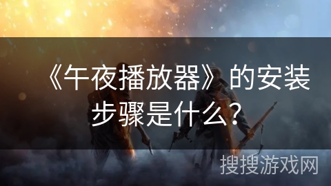 《午夜播放器》的安装步骤是什么？