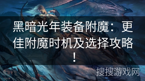 黑暗光年装备附魔：更佳附魔时机及选择攻略！